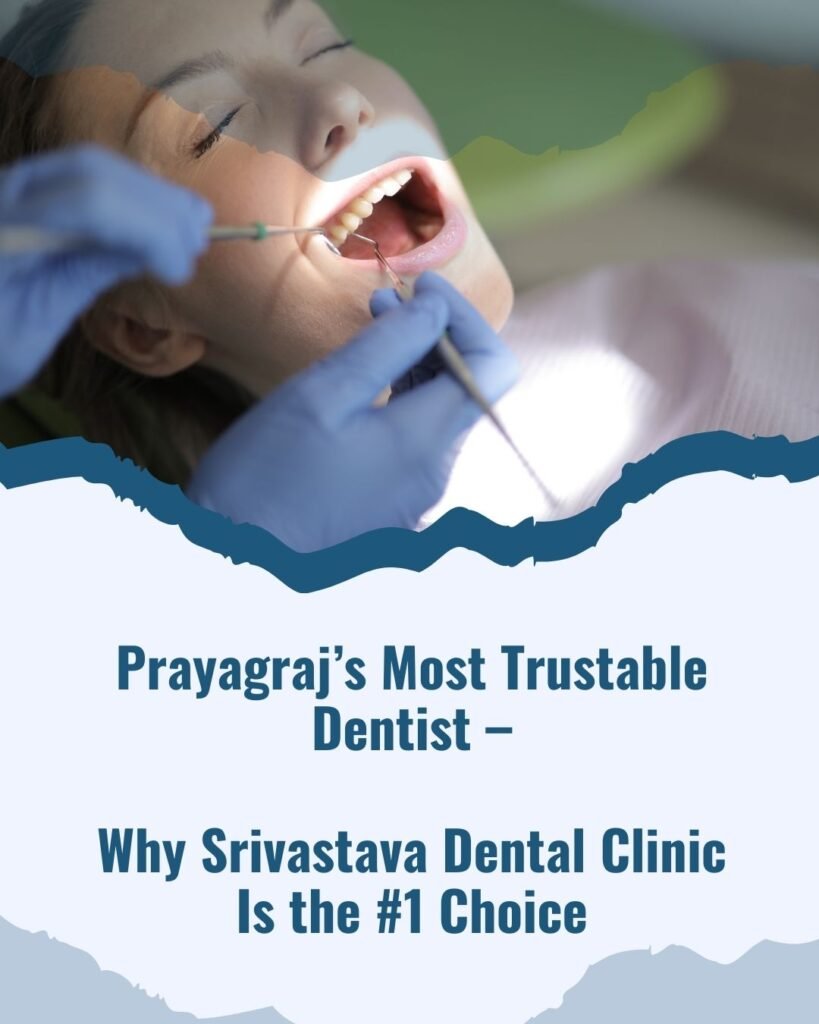 Prayagraj’s Most Trustable Dentist – Why Srivastava Dental Clinic Is the #1 Choice