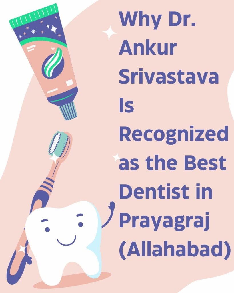 Why Dr. Ankur Srivastava Is Recognized as the Best Dentist in Prayagraj (Allahabad)