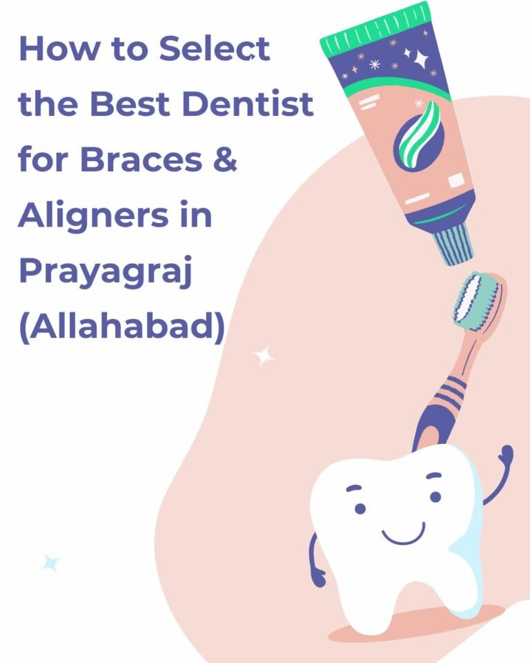 How to Select the Best Dentist for Braces & Aligners in Prayagraj (Allahabad)